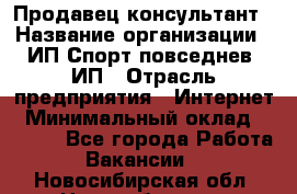 Продавец-консультант › Название организации ­ ИП Спорт повседнев, ИП › Отрасль предприятия ­ Интернет › Минимальный оклад ­ 5 000 - Все города Работа » Вакансии   . Новосибирская обл.,Новосибирск г.